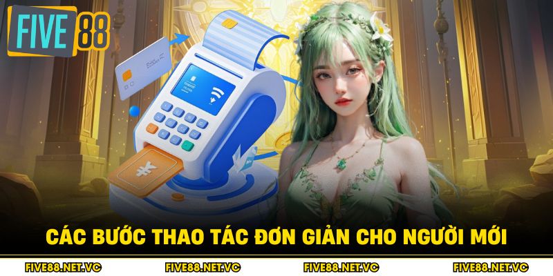 Nạp Tiền Five88 - Hướng Dẫn Từng Bước Chi Tiết 3 Các bước thao tác đơn giản cho người mới