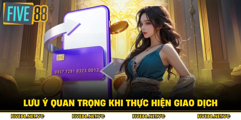 Nạp Tiền Five88 - Hướng Dẫn Từng Bước Chi Tiết 4 Lưu ý quan trọng khi thực hiện giao dịch
