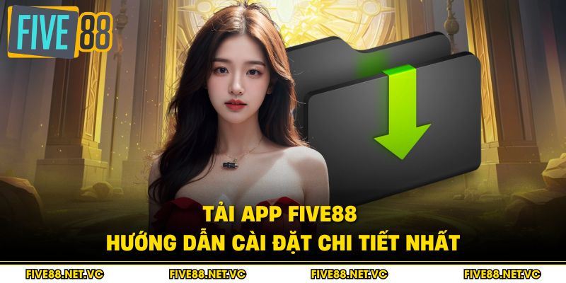 Tải App Five88 - Hướng Dẫn Cài Đặt Chi Tiết Nhất